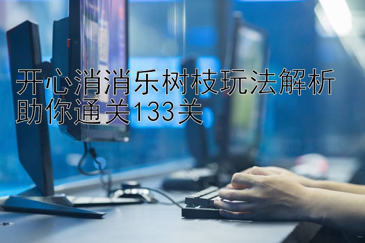 开心消消乐树枝玩法解析 助你通关133关 