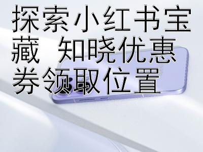 探索小红书宝藏 知晓优惠券领取位置