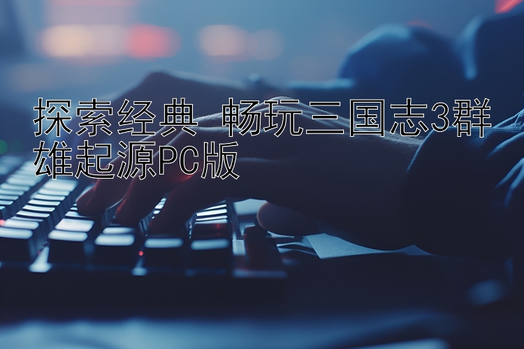 探索经典 畅玩三国志3群雄起源PC版 