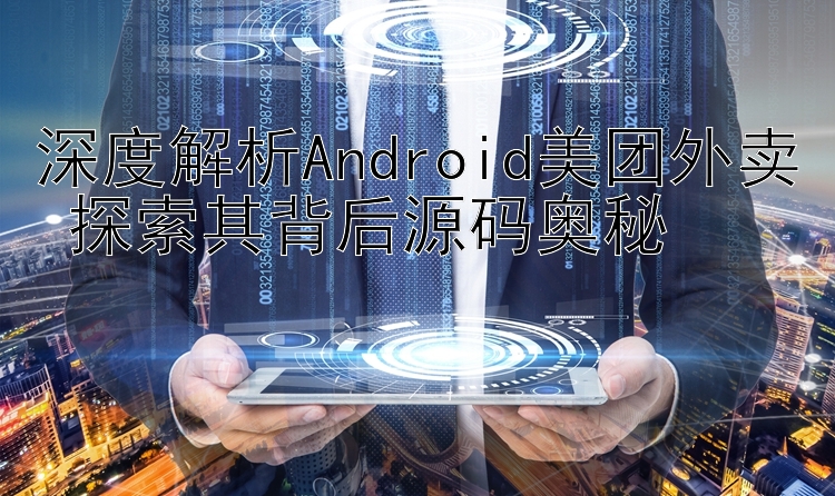 深度解析Android美团外卖 探索其背后源码奥秘 