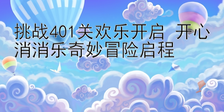 挑战401关欢乐开启 开心消消乐奇妙冒险启程 