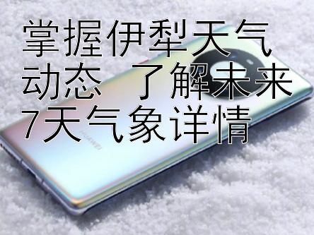 掌握伊犁天气动态 了解未来7天气象详情