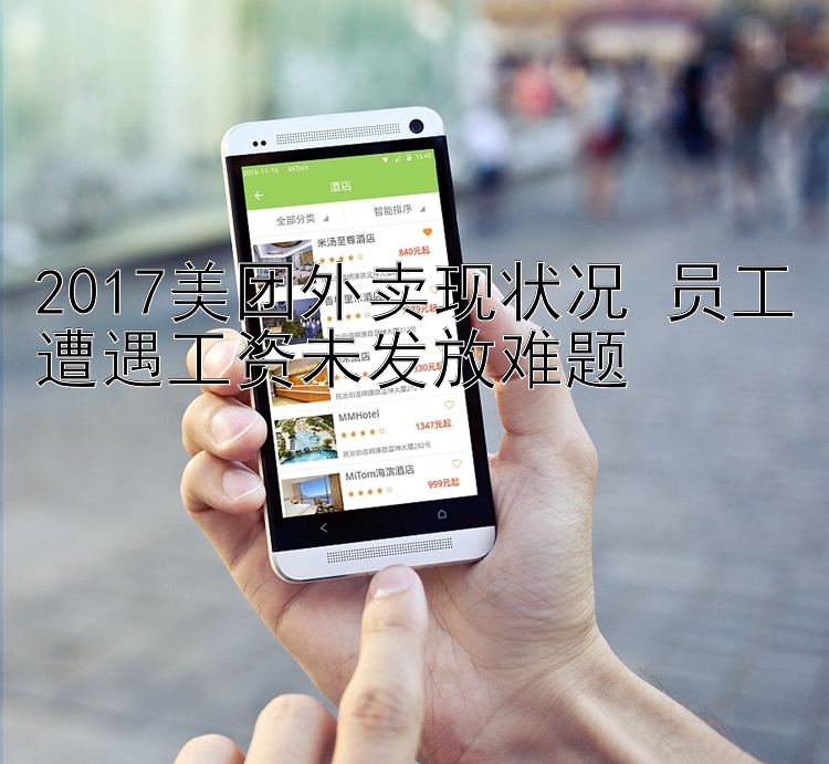 2017美团外卖现状况 员工遭遇工资未发放难题 