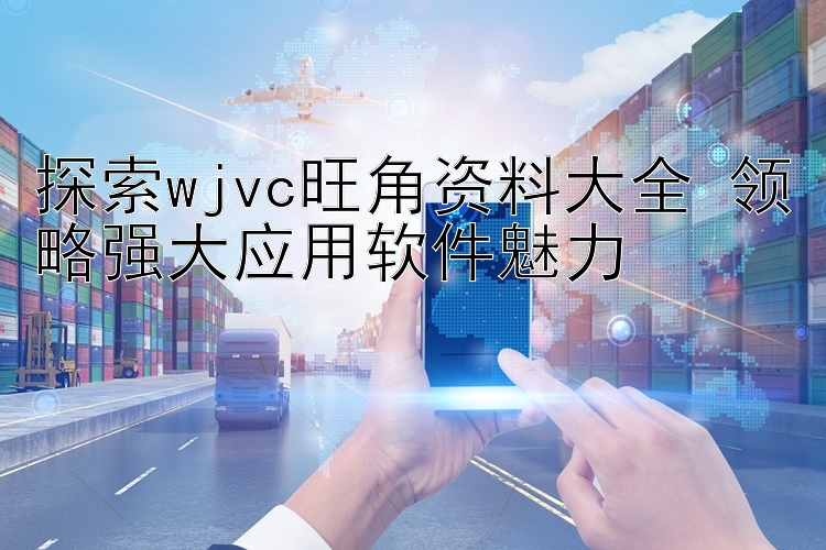 探索wjvc旺角资料大全 领略强大应用软件魅力