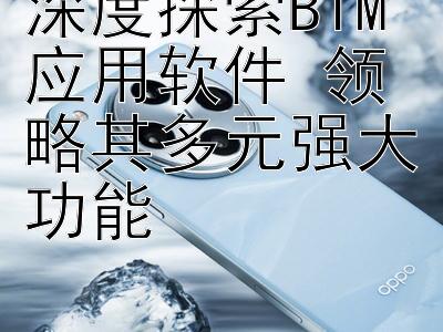 深度探索BIM应用软件 领略其多元强大功能 