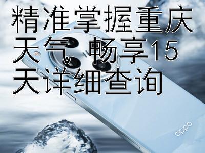 精准掌握重庆天气 畅享15天详细查询 