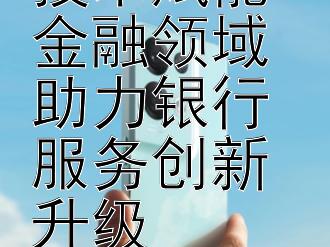 移动互联技术赋能金融领域 助力银行服务创新升级 