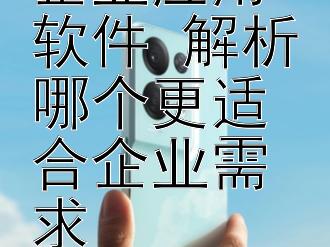 探寻优质企业应用软件 解析哪个更适合企业需求 