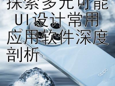 探索多元可能 UI设计常用应用软件深度剖析 