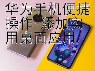 华为手机便捷操作 添加实用桌面应用