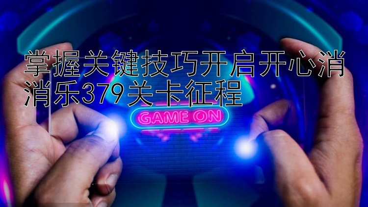 掌握关键技巧开启开心消消乐379关卡征程 