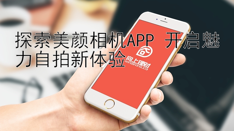 探索美颜相机APP 开启魅力自拍新体验