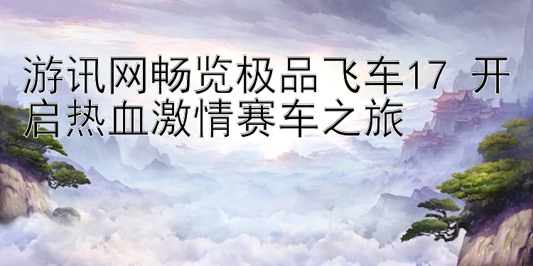 游讯网畅览极品飞车17 开启热血激情赛车之旅 