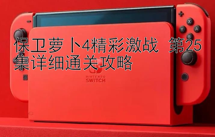 保卫萝卜4精彩激战 第25集详细通关攻略 