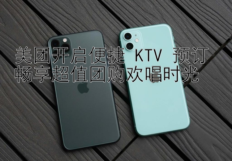 美团开启便捷 KTV 预订 畅享超值团购欢唱时光 