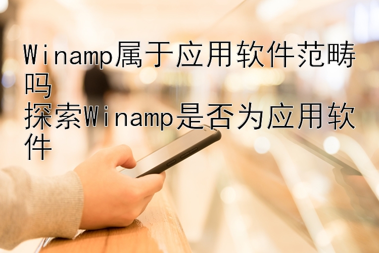 Winamp属于应用软件范畴吗
探索Winamp是否为应用软件 