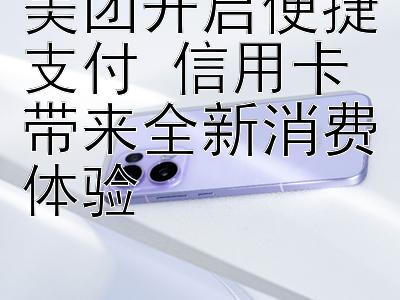 美团开启便捷支付 信用卡带来全新消费体验 