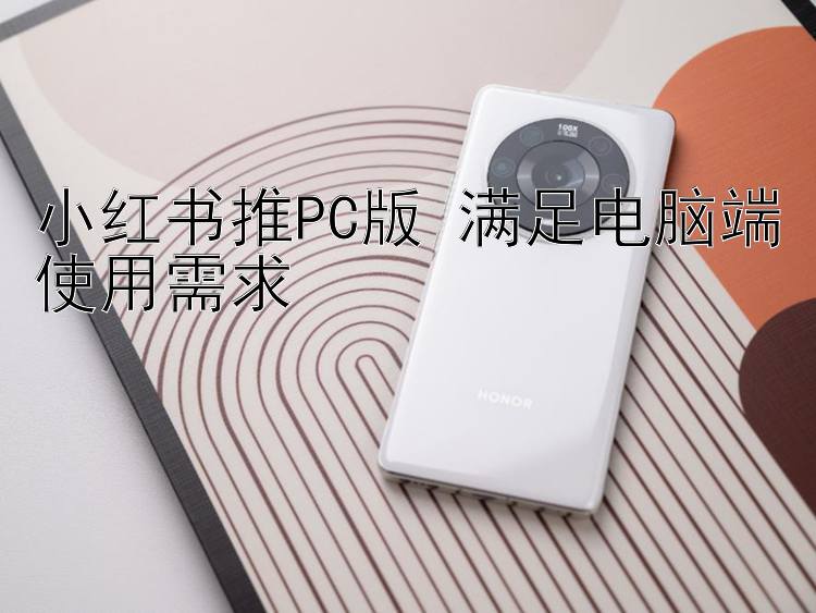 小红书推PC版 满足电脑端使用需求