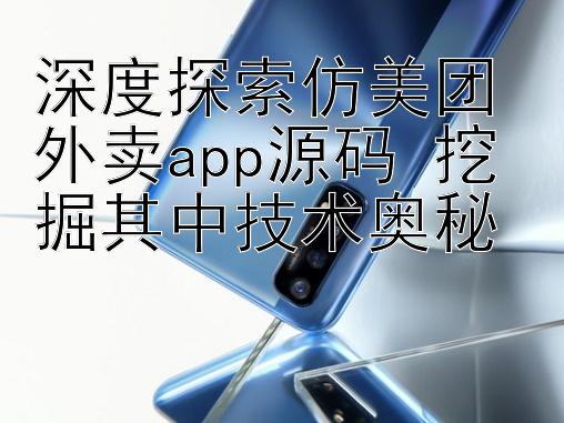 深度探索仿美团外卖app源码 挖掘其中技术奥秘 