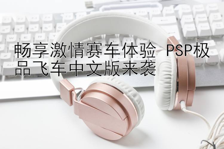 畅享激情赛车体验 PSP极品飞车中文版来袭 