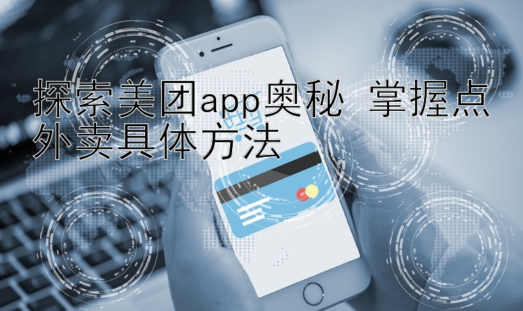 探索美团app奥秘 掌握点外卖具体方法