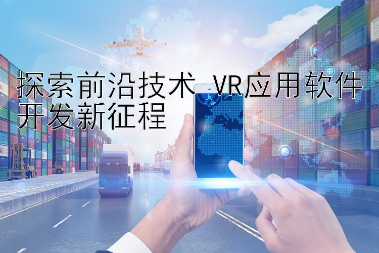 探索前沿技术 VR应用软件开发新征程 