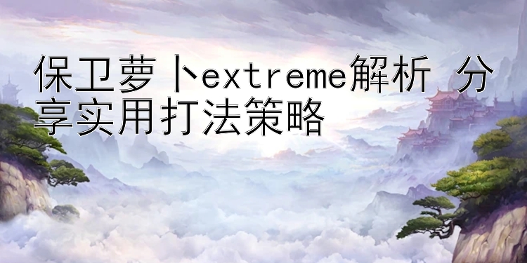 保卫萝卜extreme解析 分享实用打法策略 