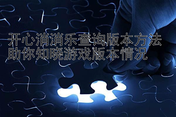 开心消消乐查询版本方法 助你知晓游戏版本情况 