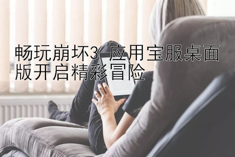 畅玩崩坏3 应用宝服桌面版开启精彩冒险 