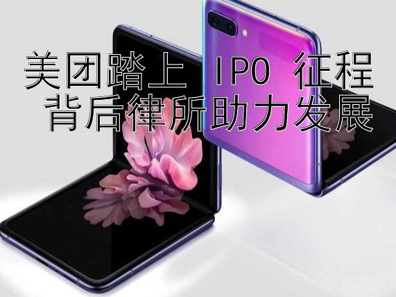 美团踏上 IPO 征程 背后律所助力发展 