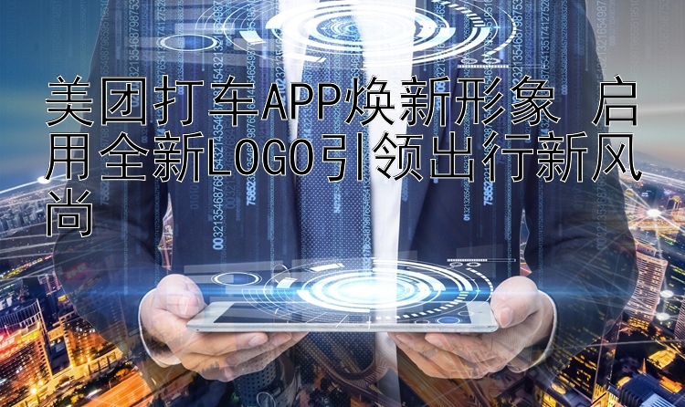 美团打车APP焕新形象 启用全新LOGO引领出行新风尚 